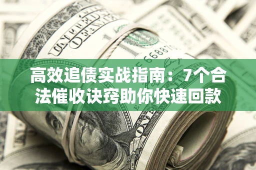 济南高效追债实战指南：7个合法催收诀窍助你快速回款
