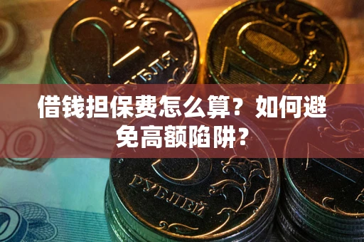 济南借钱担保费怎么算？如何避免高额陷阱？