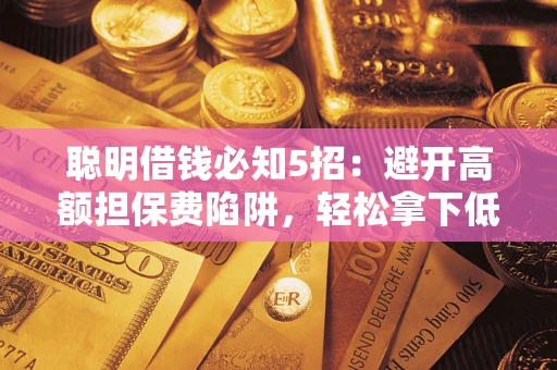 济南聪明借钱必知5招：避开高额担保费陷阱，轻松拿下低息贷款