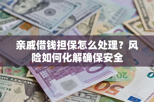 济南亲戚借钱担保怎么处理？风险如何化解确保安全