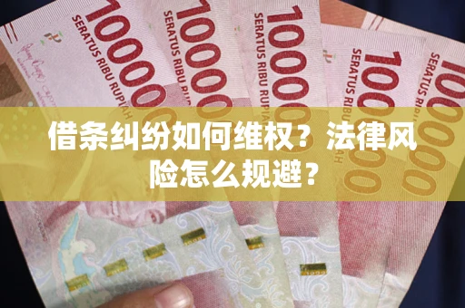 济南借条纠纷如何维权？法律风险怎么规避？