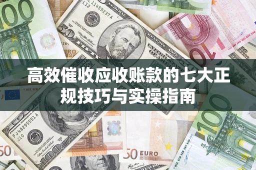 济南高效催收应收账款的七大正规技巧与实操指南