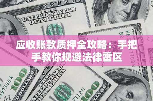 济南应收账款质押全攻略：手把手教你规避法律雷区