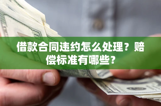 济南借款合同违约怎么处理？赔偿标准有哪些？