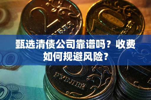 济南甄选清债公司靠谱吗？收费如何规避风险？