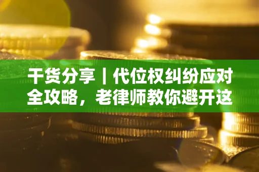 济南干货分享｜代位权纠纷应对全攻略，老律师教你避开这5大雷区