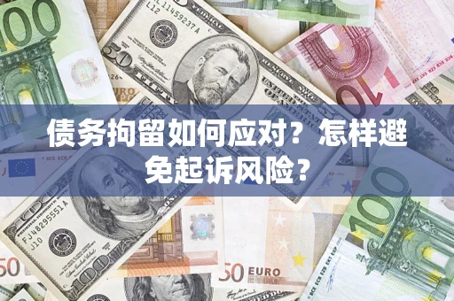济南债务拘留如何应对？怎样避免起诉风险？