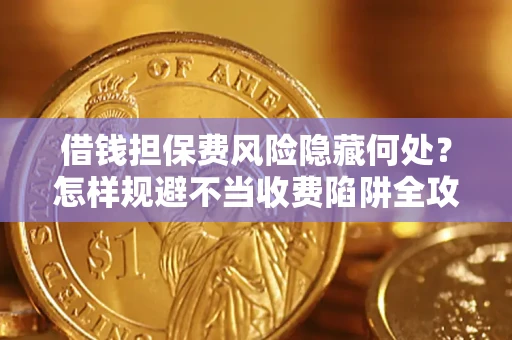 济南借钱担保费风险隐藏何处？怎样规避不当收费陷阱全攻略！