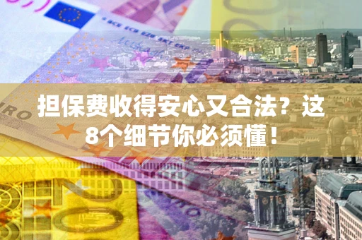 济南担保费收得安心又合法？这8个细节你必须懂！