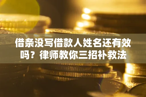 济南借条没写借款人姓名还有效吗？律师教你三招补救法