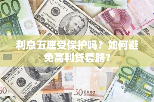 济南利息五厘受保护吗？如何避免高利贷套路？