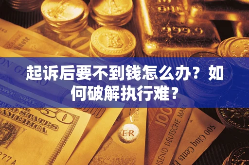 济南起诉后要不到钱怎么办？如何破解执行难？