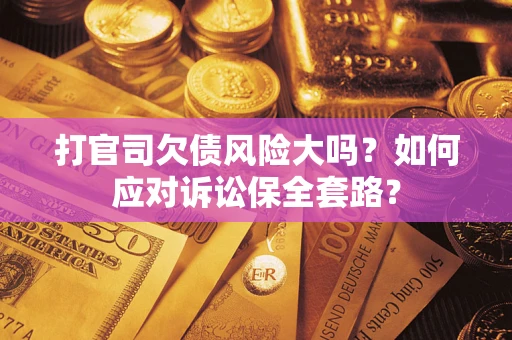 济南打官司欠债风险大吗？如何应对诉讼保全套路？