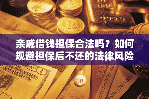 济南亲戚借钱担保合法吗？如何规避担保后不还的法律风险？