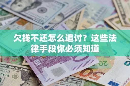 济南欠钱不还怎么追讨？这些法律手段你必须知道