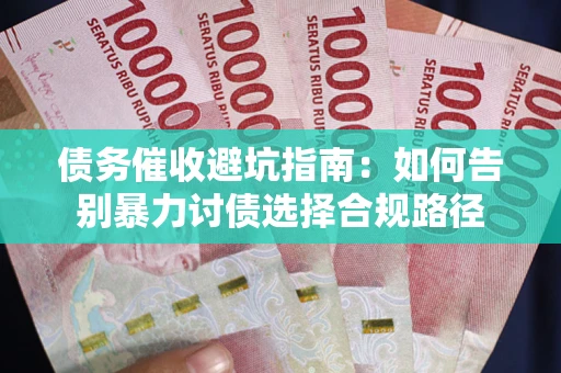 济南债务催收避坑指南：如何告别暴力讨债选择合规路径