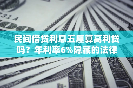 济南民间借贷利息五厘算高利贷吗？年利率6%隐藏的法律风险全解析