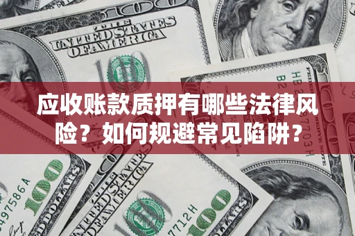 济南应收账款质押有哪些法律风险？如何规避常见陷阱？