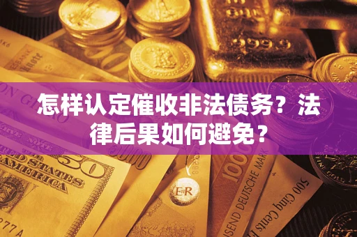 济南怎样认定催收非法债务？法律后果如何避免？