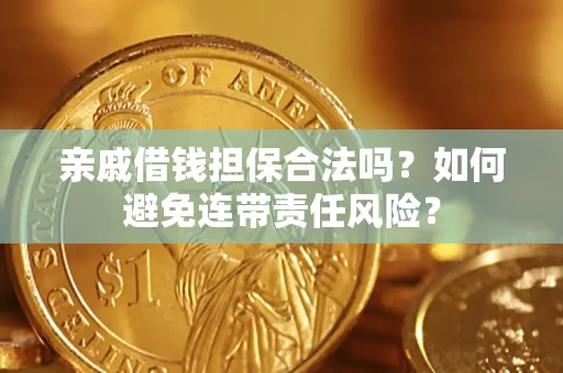 济南亲戚借钱担保合法吗？如何避免连带责任风险？