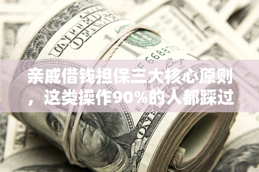 济南亲戚借钱担保三大核心原则，这类操作90%的人都踩过坑！附法院判决案例