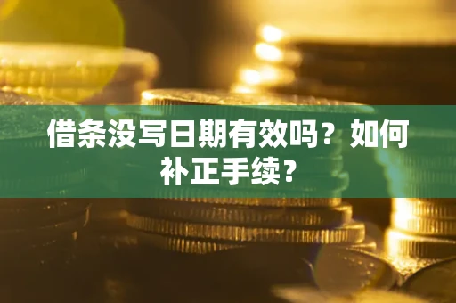 济南借条没写日期有效吗？如何补正手续？