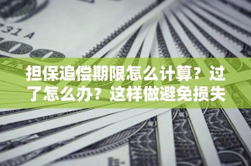 济南担保追偿期限怎么计算？过了怎么办？这样做避免损失！
