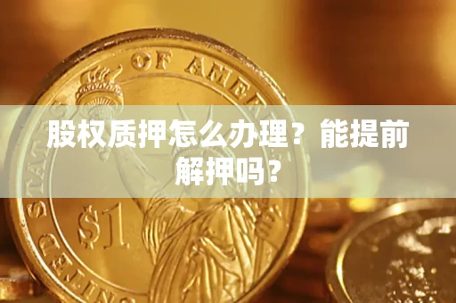济南股权质押怎么办理？能提前解押吗？
