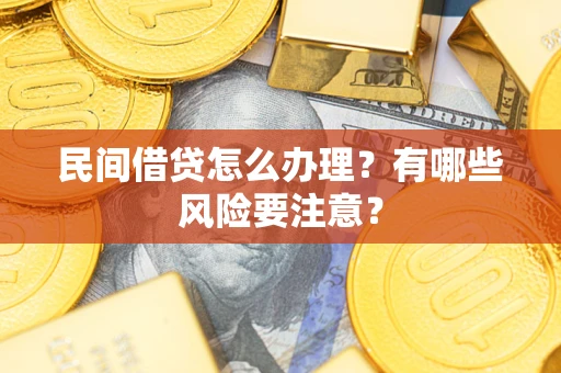 济南民间借贷怎么办理？有哪些风险要注意？
