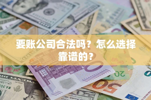 济南要账公司合法吗？怎么选择靠谱的？