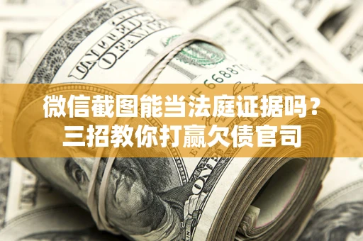 济南微信截图能当法庭证据吗？三招教你打赢欠债官司