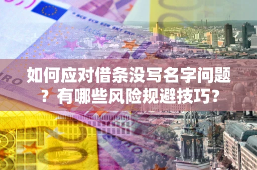 济南如何应对借条没写名字问题？有哪些风险规避技巧？