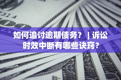 济南如何追讨逾期债务？ | 诉讼时效中断有哪些诀窍？