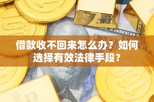 济南借款收不回来怎么办？如何选择有效法律手段？