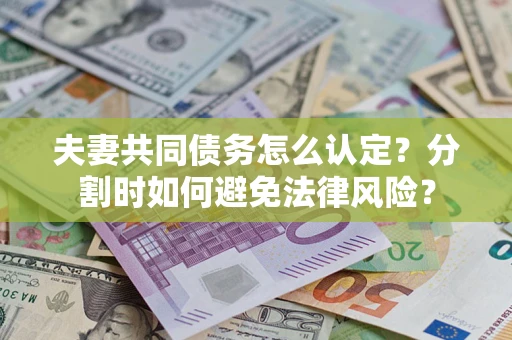 济南夫妻共同债务怎么认定？分割时如何避免法律风险？