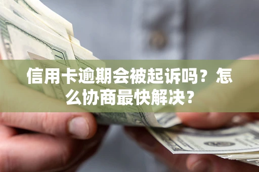济南信用卡逾期会被起诉吗？怎么协商最快解决？