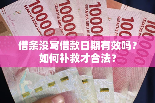 济南借条没写借款日期有效吗？如何补救才合法？