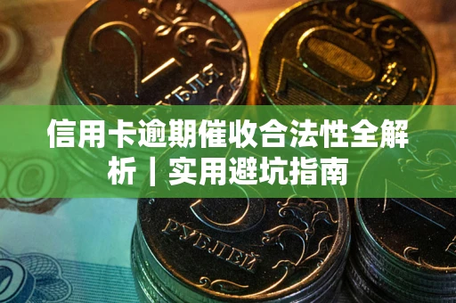 济南信用卡逾期催收合法性全解析｜实用避坑指南