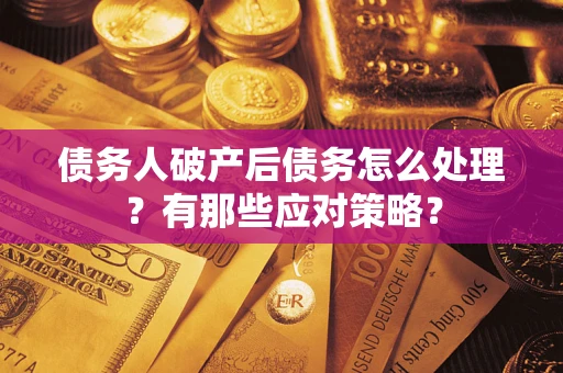 济南债务人破产后债务怎么处理？有那些应对策略？