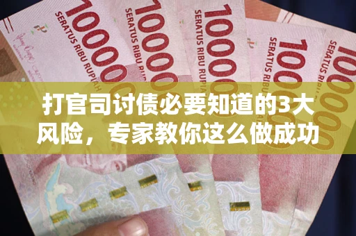 济南打官司讨债必要知道的3大风险，专家教你这么做成功率飙升