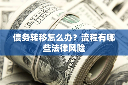 济南债务转移怎么办？流程有哪些法律风险