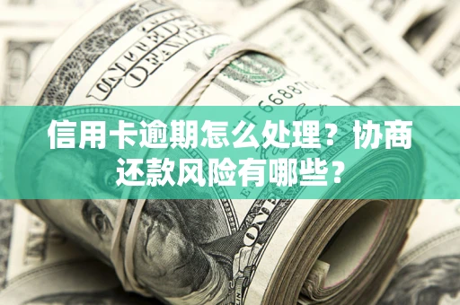 济南信用卡逾期怎么处理？协商还款风险有哪些？